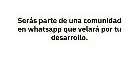 Serás parte de una comunidad en whatsapp que velará por tu desarrollo