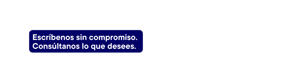 Escríbenos sin compromiso Consúltanos lo que desees